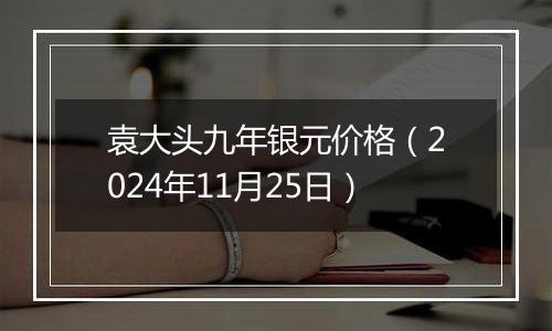 袁大头九年银元价格（2024年11月25日）