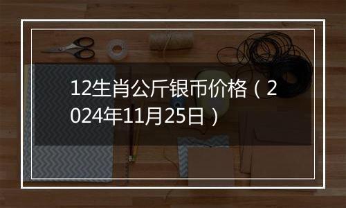 12生肖公斤银币价格（2024年11月25日）