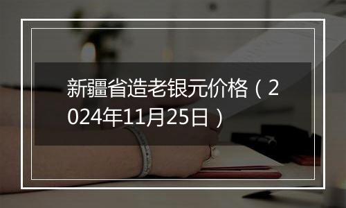 新疆省造老银元价格（2024年11月25日）