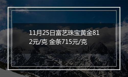 11月25日富艺珠宝黄金812元/克 金条715元/克