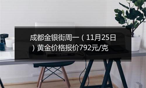 成都金银街周一（11月25日）黄金价格报价792元/克