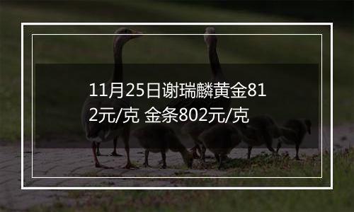 11月25日谢瑞麟黄金812元/克 金条802元/克