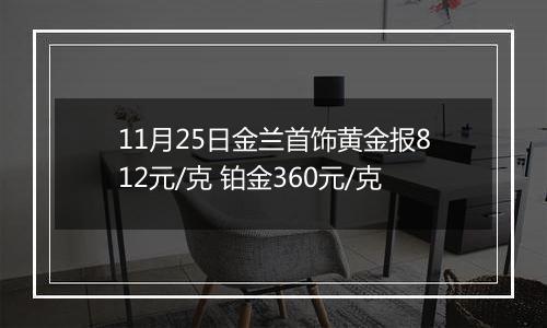 11月25日金兰首饰黄金报812元/克 铂金360元/克