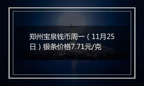 郑州宝泉钱币周一（11月25日）银条价格7.71元/克