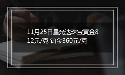 11月25日星光达珠宝黄金812元/克 铂金360元/克