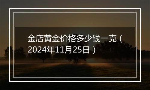 金店黄金价格多少钱一克（2024年11月25日）