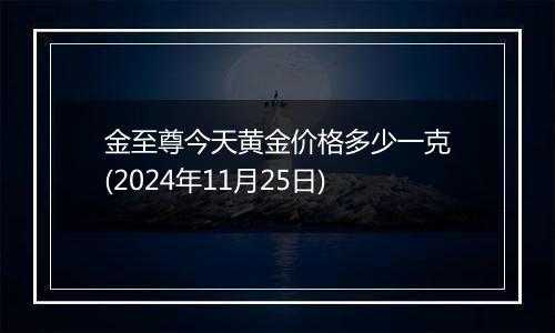 金至尊今天黄金价格多少一克(2024年11月25日)