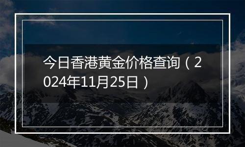 今日香港黄金价格查询（2024年11月25日）