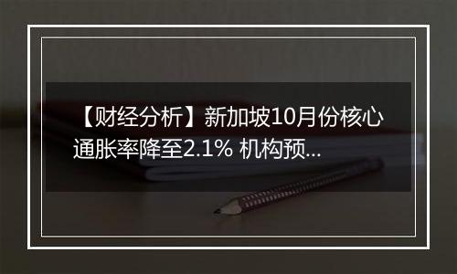 【财经分析】新加坡10月份核心通胀率降至2.1% 机构预测明年年初迎来货币政策调整