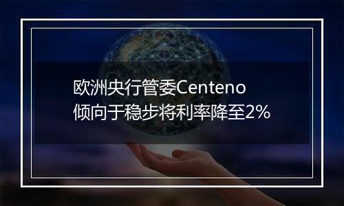 欧洲央行管委Centeno倾向于稳步将利率降至2%