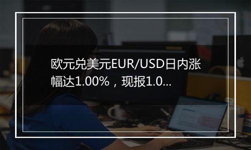 欧元兑美元EUR/USD日内涨幅达1.00%，现报1.0521