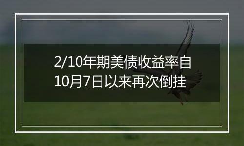 2/10年期美债收益率自10月7日以来再次倒挂