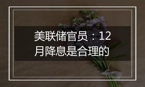 美联储官员：12月降息是合理的