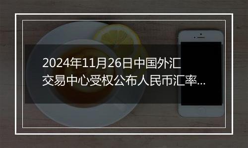 2024年11月26日中国外汇交易中心受权公布人民币汇率中间价公告