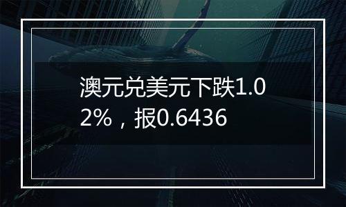 澳元兑美元下跌1.02%，报0.6436