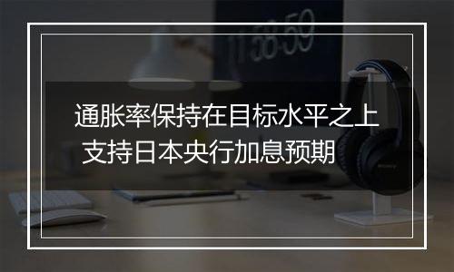 通胀率保持在目标水平之上 支持日本央行加息预期