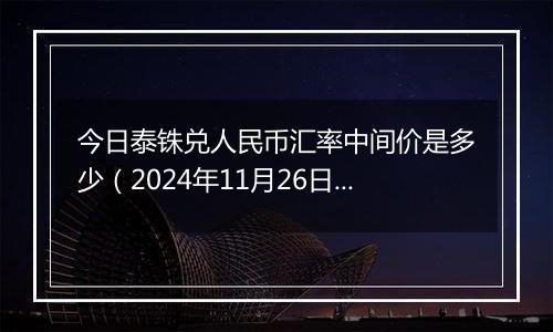 今日泰铢兑人民币汇率中间价是多少（2024年11月26日）