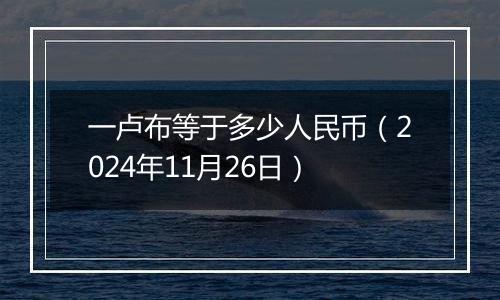 一卢布等于多少人民币（2024年11月26日）