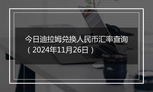 今日迪拉姆兑换人民币汇率查询（2024年11月26日）