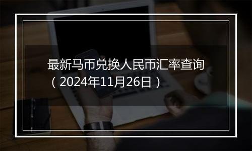 最新马币兑换人民币汇率查询（2024年11月26日）