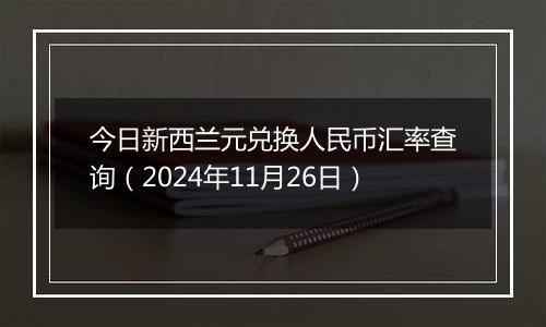 今日新西兰元兑换人民币汇率查询（2024年11月26日）