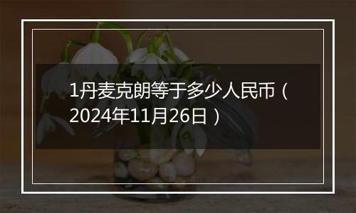 1丹麦克朗等于多少人民币（2024年11月26日）