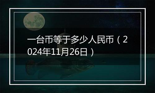 一台币等于多少人民币（2024年11月26日）