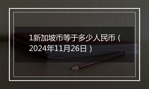 1新加坡币等于多少人民币（2024年11月26日）