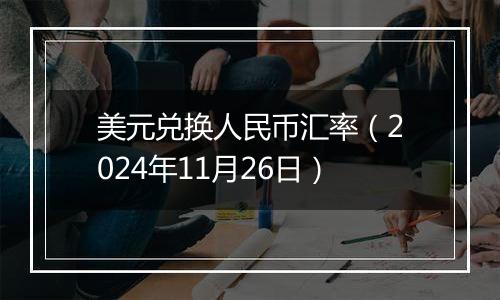 美元兑换人民币汇率（2024年11月26日）