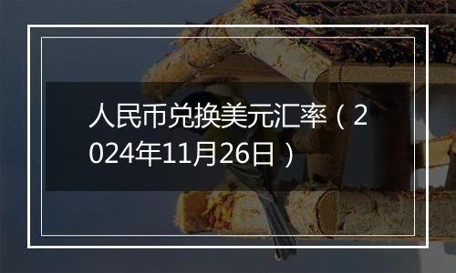 人民币兑换美元汇率（2024年11月26日）