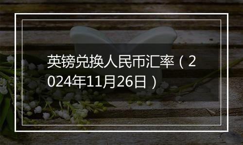 英镑兑换人民币汇率（2024年11月26日）