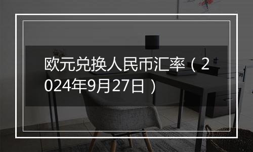 欧元兑换人民币汇率（2024年9月27日）