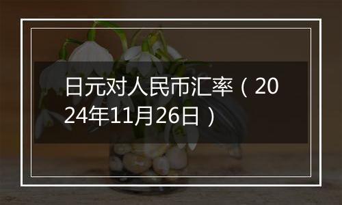 日元对人民币汇率（2024年11月26日）