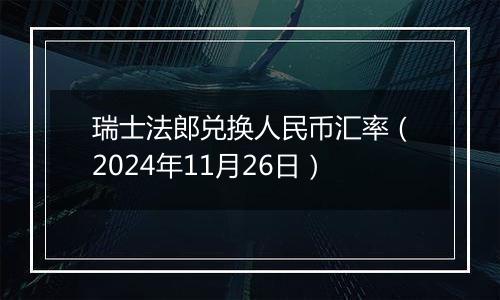 瑞士法郎兑换人民币汇率（2024年11月26日）