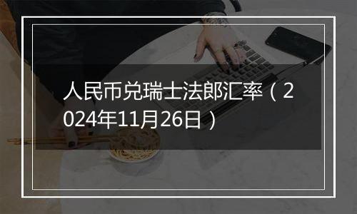 人民币兑瑞士法郎汇率（2024年11月26日）