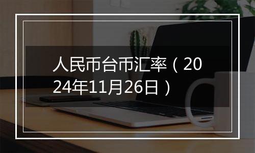 人民币台币汇率（2024年11月26日）