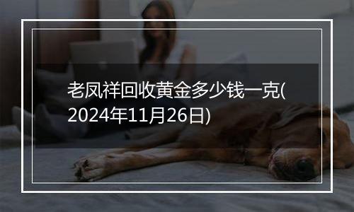 老凤祥回收黄金多少钱一克(2024年11月26日)