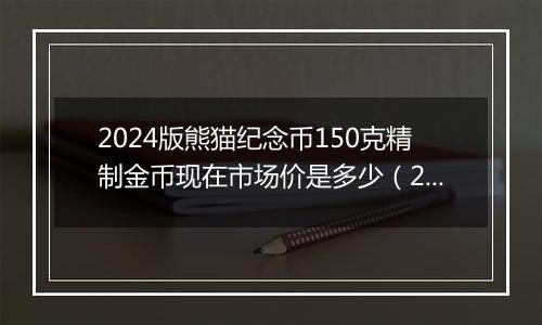 2024版熊猫纪念币150克精制金币现在市场价是多少（2024年11月26日）