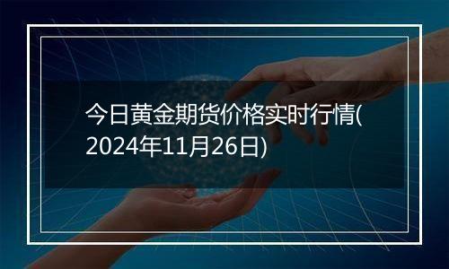 今日黄金期货价格实时行情(2024年11月26日)