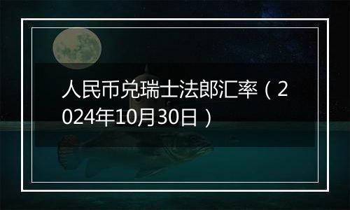 人民币兑瑞士法郎汇率（2024年10月30日）