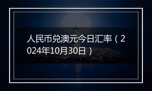 人民币兑澳元今日汇率（2024年10月30日）