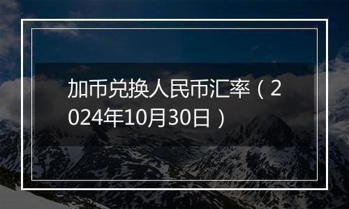 加币兑换人民币汇率（2024年10月30日）