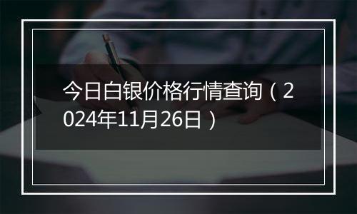 今日白银价格行情查询（2024年11月26日）