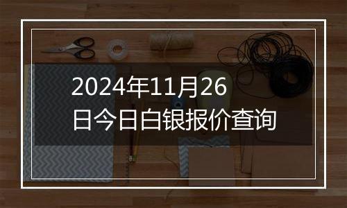 2024年11月26日今日白银报价查询