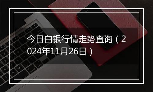 今日白银行情走势查询（2024年11月26日）