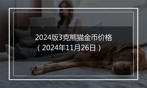 2024版3克熊猫金币价格（2024年11月26日）