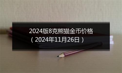 2024版8克熊猫金币价格（2024年11月26日）