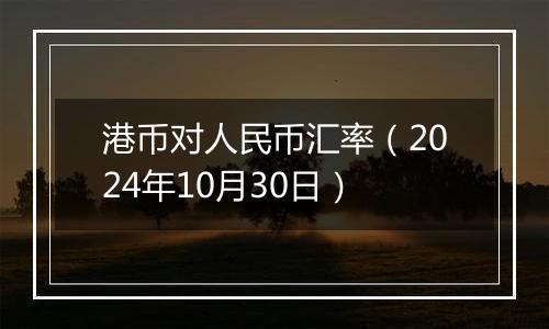 港币对人民币汇率（2024年10月30日）