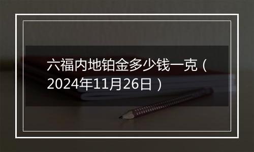 六福内地铂金多少钱一克（2024年11月26日）