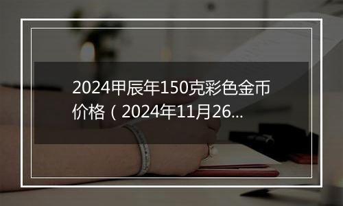 2024甲辰年150克彩色金币价格（2024年11月26日）